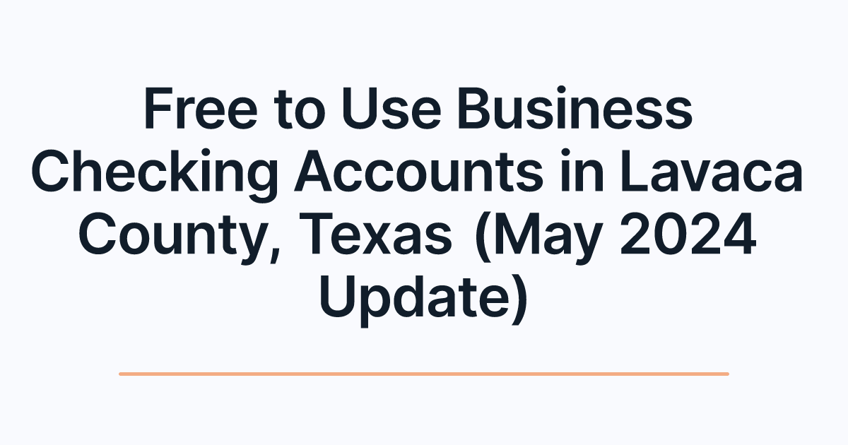 Free to Use Business Checking Accounts in Lavaca County, Texas (May 2024 Update)